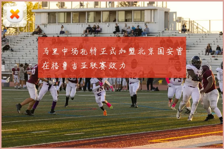 马里中场孔特正式加盟北京国安曾在格鲁吉亚联赛效力