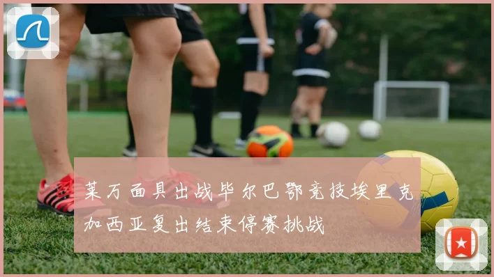 莱万面具出战毕尔巴鄂竞技埃里克加西亚复出结束停赛挑战