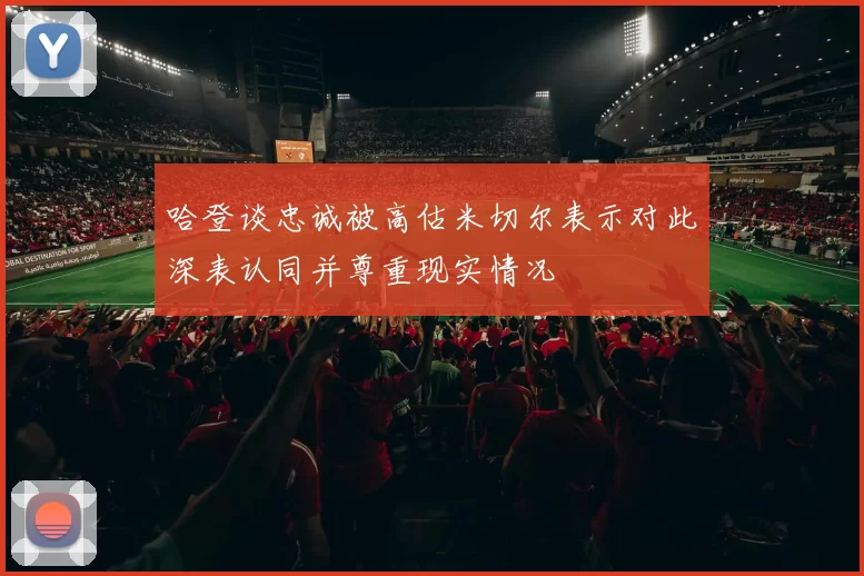 哈登谈忠诚被高估米切尔表示对此深表认同并尊重现实情况