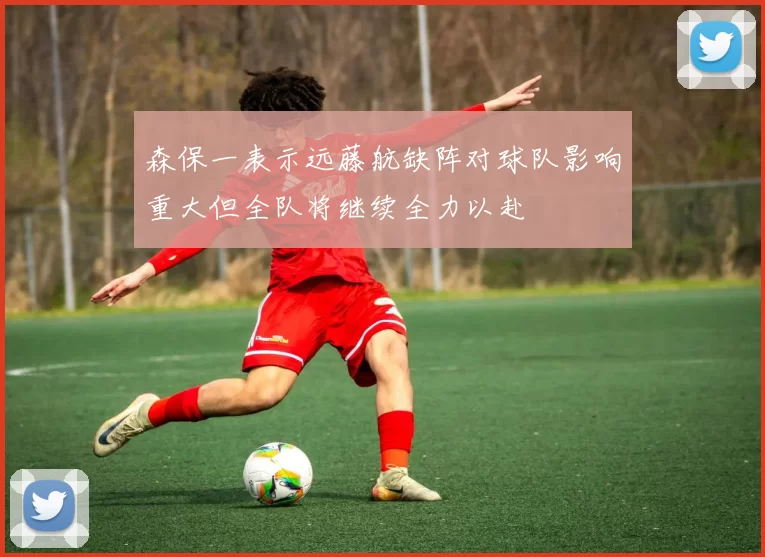森保一表示远藤航缺阵对球队影响重大但全队将继续全力以赴
