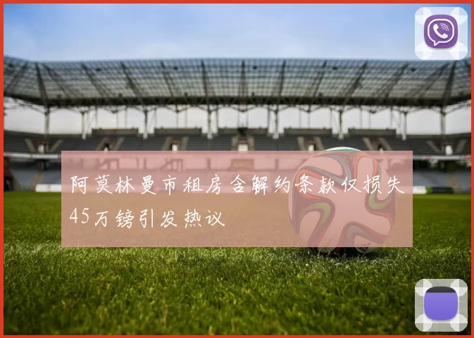 阿莫林曼市租房含解约条款仅损失45万镑引发热议