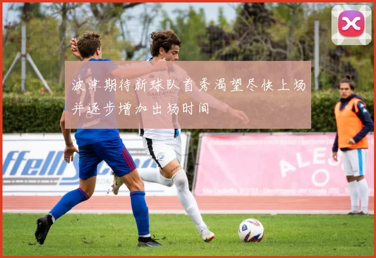 波津期待新球队首秀渴望尽快上场并逐步增加出场时间