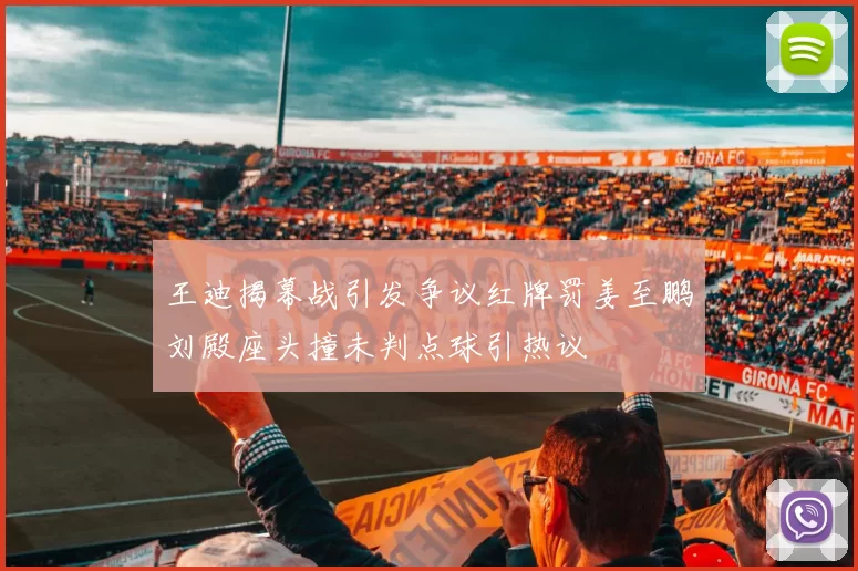 王迪揭幕战引发争议红牌罚姜至鹏刘殿座头撞未判点球引热议