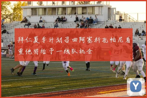拜仁夏季计划召回阿塞科孔帕尼看重他将给予一线队机会