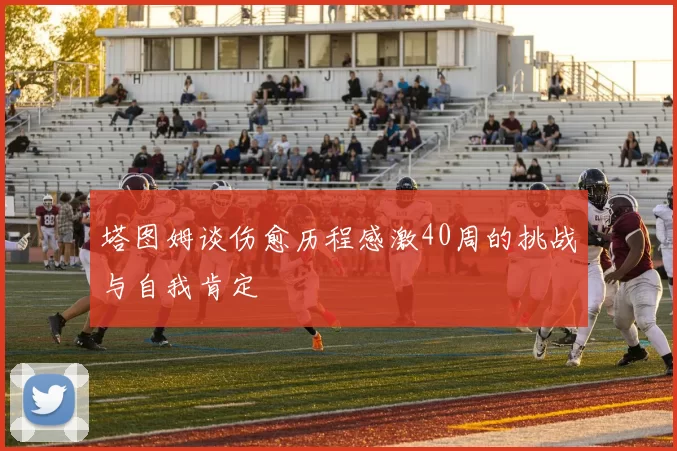 塔图姆谈伤愈历程感激40周的挑战与自我肯定