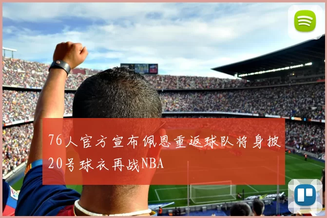 76人官方宣布佩恩重返球队将身披20号球衣再战NBA
