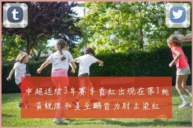 中超连续3年赛季首红出现在第1轮，黄锐烽和姜至鹏皆为肘击染红