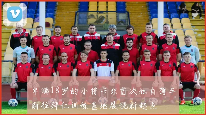 年满18岁的小将卡尔首次独自驾车前往拜仁训练基地展现新起点