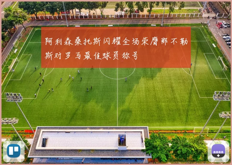 阿利森桑托斯闪耀全场荣膺那不勒斯对罗马最佳球员称号