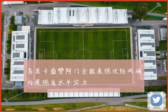 乌度卡盛赞阿门全能表现攻防两端均展现高水平实力